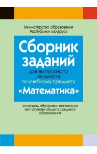 Математика. Сборник заданий для выпускного экзамена за период обучения и воспитания на II ступени