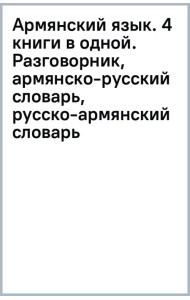 Армянский язык. 4 книги в одной. Разговорник, армянско-русский словарь, русско-армянский словарь