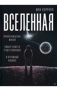 Вселенная. Происхождение жизни, смысл нашего существования и огромный космос