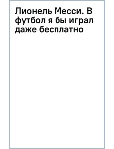 Лионель Месси. В футбол я бы играл даже бесплатно Лионель Месси. В футбол я бы играл даже бесплатно