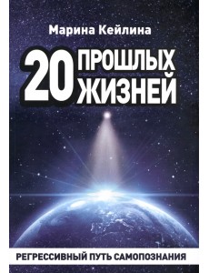 20 прошлых жизней. Регрессивный путь самопознания