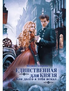 Единственная для князя. Как долго я тебя искал Единственная для князя. Как долго я тебя искал