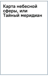 Карта небесной сферы, или Тайный меридиан