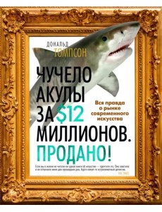 Чучело акулы за $12 миллионов. Продано! Вся правда о рынке современного искусства Чучело акулы за $12 миллионов. Продано! Вся правда о рынке современного искусства