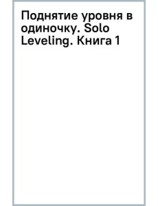 Поднятие уровня в одиночку. Solo Leveling. Книга 1. Исправленное издание Поднятие уровня в одиночку. Solo Leveling. Книга 1. Исправленное издание