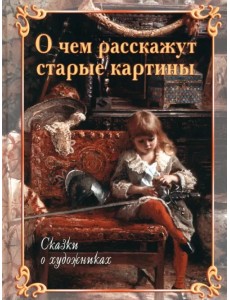 О чем расскажут старые картины. Сказки о художниках