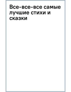 Все-все-все самые лучшие стихи и сказки Все-все-все самые лучшие стихи и сказки