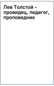 Лев Толстой - провидец, педагог, проповедник