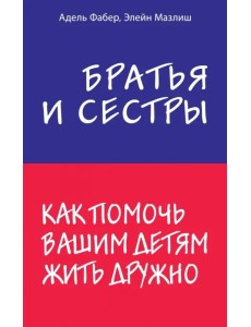 Братья и сестры. Как помочь вашим детям жить дружно