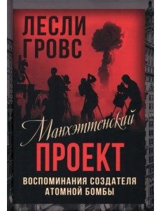 Манхэттенский проект. Воспоминания создателя атомной бомбы