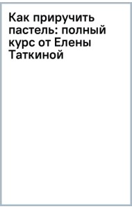 Как приручить пастель: полный курс от Елены Таткиной