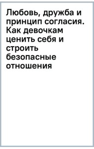 Любовь, дружба и принцип согласия. Как девочкам ценить себя и строить безопасные отношения