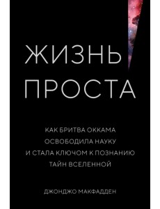 Жизнь проста. Как бритва Оккама освободила науку и стала ключом к познанию тайн Вселенной