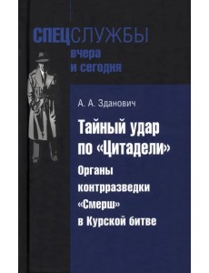 Тайный удар по «Цитадели». Органы контрразведки «Смерш» в Курской битве Тайный удар по «Цитадели». Органы контрразведки «Смерш» в Курской битве
