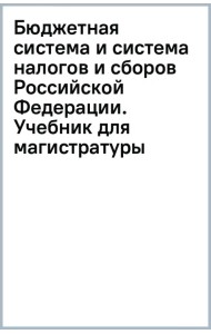 Бюджетная система и система налогов и сборов Российской Федерации. Учебник для магистратуры