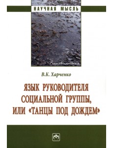 Язык руководителя социальной группы, или «Танцы под дождем». Монография Язык руководителя социальной группы, или «Танцы под дождем». Монография