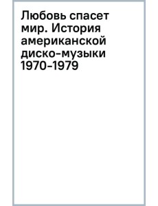 Любовь спасет мир. История американской диско-музыки 1970-1979