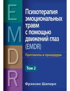 Психотерапия эмоциональных травм с помощью движений глаз (EMDR). Том 2. Протоколы и процедуры Психотерапия эмоциональных травм с помощью движений глаз (EMDR). Том 2. Протоколы и процедуры