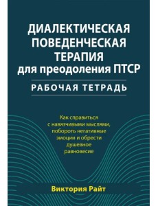 Диалектическая поведенческая терапия для преодоления ПТСР. Рабочая тетрадь Диалектическая поведенческая терапия для преодоления ПТСР. Рабочая тетрадь