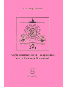 Астраханская земля - сакральное место России и Вселенной Астраханская земля - сакральное место России и Вселенной