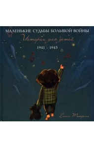 Маленькие судьбы большой войны. Истории для детей. 1941-1945