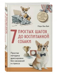 7 простых шагов до воспитанной собаки. Простая методика дрессировки без наказания и стресса 7 простых шагов до воспитанной собаки. Простая методика дрессировки без наказания и стресса
