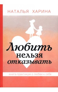 Любить нельзя отказывать. Книга-практикум о том, как полюбить себя