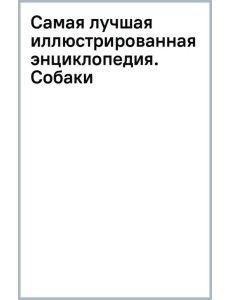 Самая лучшая иллюстрированная энциклопедия. Собаки