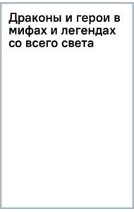 Драконы и герои в мифах и легендах со всего света