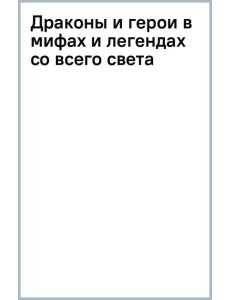 Драконы и герои в мифах и легендах со всего света Драконы и герои в мифах и легендах со всего света