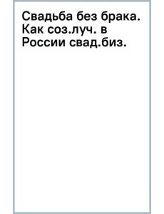 Свадьба без брака. Как создать лучший в России свадебный бизнес и не развестись самой