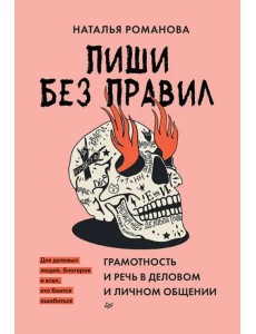 Пиши без правил. Грамотность и речь в деловом и личном общении Пиши без правил. Грамотность и речь в деловом и личном общении