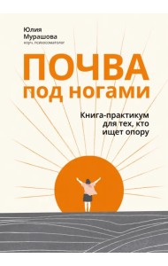 Почва под ногами. Книга-практикум для тех, кто ищет опору