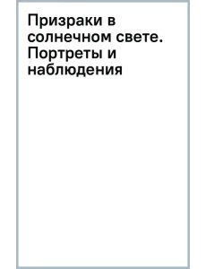 Призраки в солнечном свете. Портреты и наблюдения