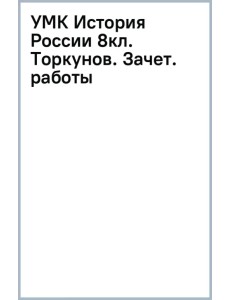 История России. 8 класс. Зачётные работы к учебнику под редакцией А. В. Торкунова