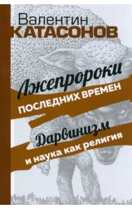 Лжепророки последних времен. Дарвинизм и наука как религия