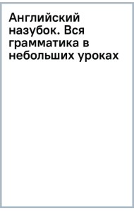 Английский назубок. Вся грамматика в небольших уроках