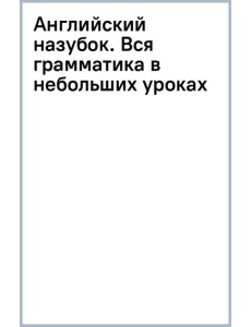 Английский назубок. Вся грамматика в небольших уроках Английский назубок. Вся грамматика в небольших уроках