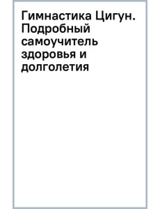 Гимнастика Цигун. Подробный самоучитель здоровья и долголетия