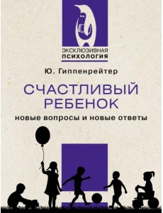 Счастливый ребенок. Новые вопросы и новые ответы Счастливый ребенок. Новые вопросы и новые ответы