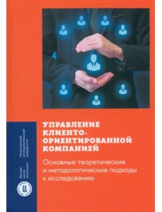 Управление клиентоориентированной компанией. Основные теоретические и методологические подходы Управление клиентоориентированной компанией. Основные теоретические и методологические подходы
