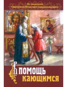 В помощь кающимся. По творениям св. Игнатия Ставропольского В помощь кающимся. По творениям св. Игнатия Ставропольского
