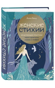 Женские стихии. Исцеляющие практики через архетипы сказок и мифов