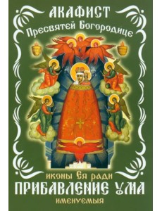 Акафист Пресвятой Богородице, иконе Ея ради Прибавление ума именуемыя