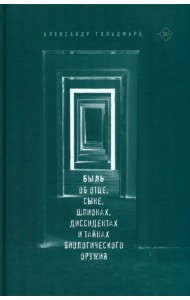Быль. Об отце, сыне, шпионах, диссидентах и тайнах биологического оружия
