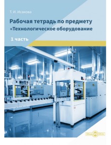 Рабочая тетрадь по предмету «Технологическое оборудование». Часть 1 Рабочая тетрадь по предмету «Технологическое оборудование». Часть 1