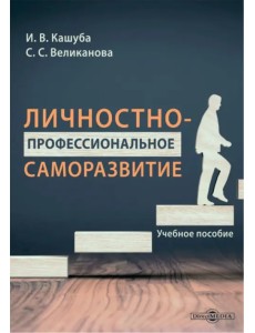 Личностно-профессиональное саморазвитие. Учебное пособие Личностно-профессиональное саморазвитие. Учебное пособие