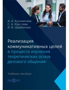 Реализация коммуникативных целей в процессе изучения теоретических основ делового общения. Учебное пособие Реализация коммуникативных целей в процессе изучения теоретических основ делового общения. Учебное пособие
