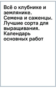 Всё о клубнике и землянике. Семена и саженцы. Лучшие сорта для выращивания. Календарь основных работ