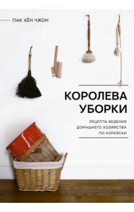 Королева уборки. Рецепты ведения домашнего хозяйства по-корейски